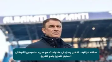 صفقة مرتقبة.. الأهلي يدخل في مفاوضات مع مدرب سامبدوريا الإيطالي السابق لتعزيز وضع الفريق